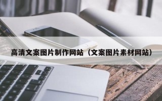 十堰高清文案图片制作网站（文案图片素材网站）