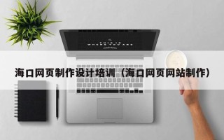十堰海口网页制作设计培训（海口网页网站制作）