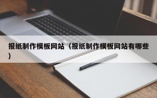 十堰报纸制作模板网站（报纸制作模板网站有哪些）