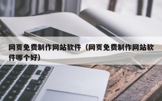 十堰网页免费制作网站软件（网页免费制作网站软件哪个好）