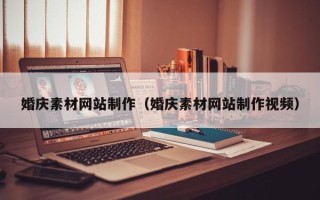 十堰婚庆素材网站制作（婚庆素材网站制作视频）