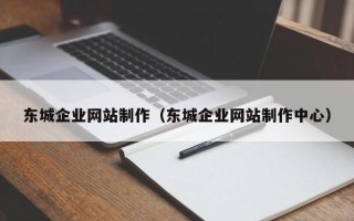 十堰东城企业网站制作（东城企业网站制作中心）