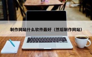 十堰制作网站什么软件最好（然后制作网站）