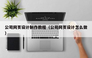 十堰公司网页设计制作教程（公司网页设计怎么做）