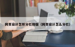 十堰网页设计怎样分栏排版（网页设计怎么分栏）