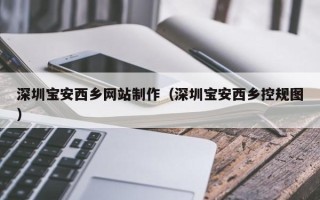 十堰深圳宝安西乡网站制作（深圳宝安西乡控规图）