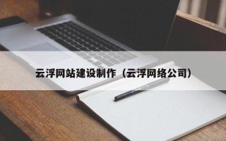 十堰云浮网站建设制作（云浮网络公司）